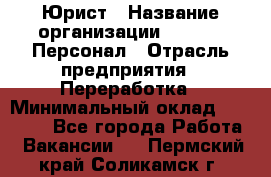 Юрист › Название организации ­ V.I.P.-Персонал › Отрасль предприятия ­ Переработка › Минимальный оклад ­ 30 000 - Все города Работа » Вакансии   . Пермский край,Соликамск г.